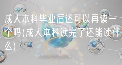 成人本科畢業(yè)后還可以再讀一個嗎(成人本科讀完了還能讀什么)