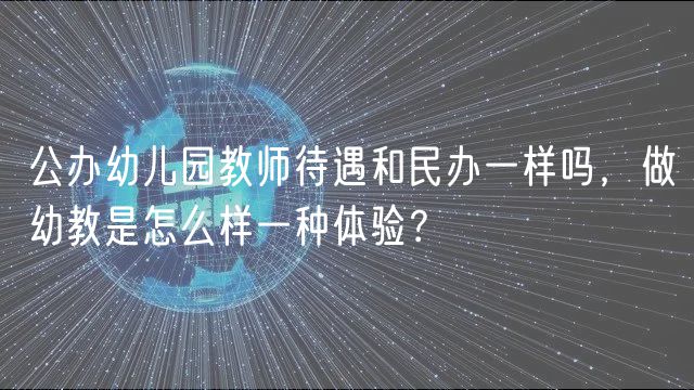 公辦幼兒園教師待遇和民辦一樣嗎，做幼教是怎么樣一種體驗(yàn)？