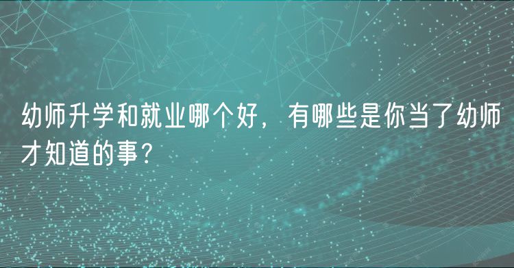 幼師升學(xué)和就業(yè)哪個(gè)好，有哪些是你當(dāng)了幼師才知道的事？