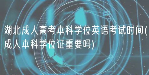 湖北成人高考本科學(xué)位英語考試時(shí)間(成人本科學(xué)位證重要嗎)