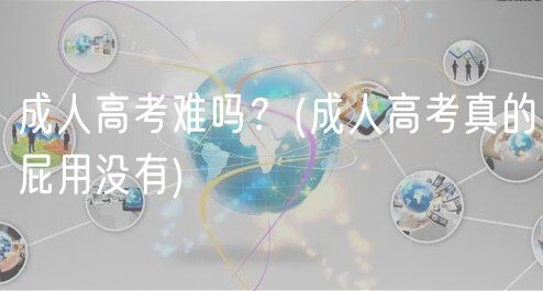 成人高考難嗎？(成人高考真的屁用沒有)