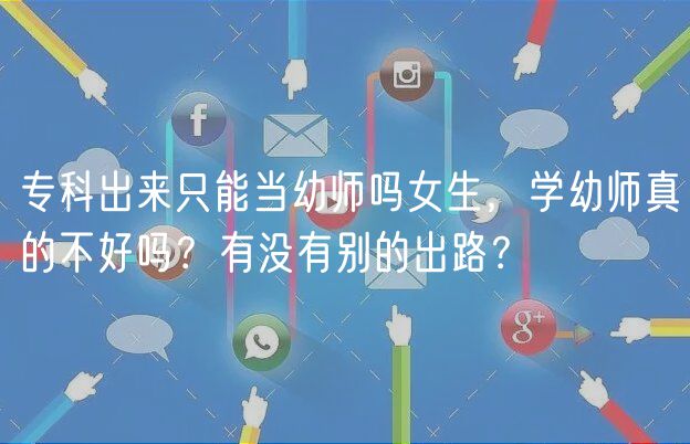 專科出來(lái)只能當(dāng)幼師嗎女生，學(xué)幼師真的不好嗎？有沒(méi)有別的出路？