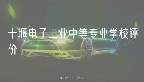 十堰電子工業(yè)中等專業(yè)學校評價