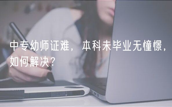 中專幼師證難，本科未畢業(yè)無憧憬，如何解決？