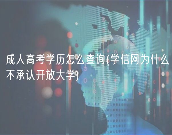 成人高考學歷怎么查詢(學信網(wǎng)為什么不承認開放大學)