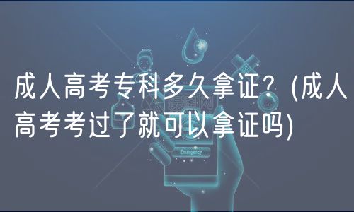 成人高考?？贫嗑媚米C？(成人高考考過了就可以拿證嗎)