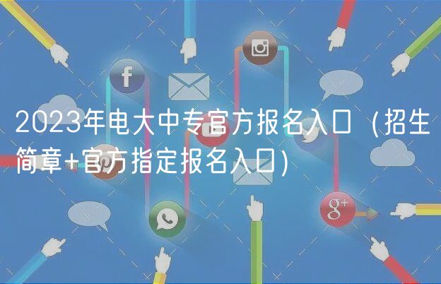 2023年電大中專官方報名入口（招生簡章+官方指定報名入口）