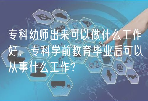 ?？朴讕煶鰜砜梢宰鍪裁垂ぷ骱茫瑢？茖W(xué)前教育畢業(yè)后可以從事什么工作？