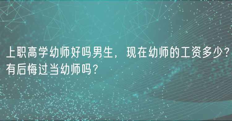 上職高學(xué)幼師好嗎男生，現(xiàn)在幼師的工資多少？有后悔過當(dāng)幼師嗎？