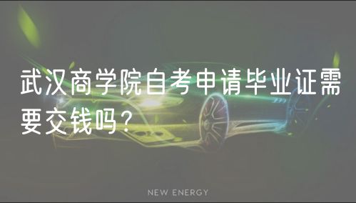 武漢商學(xué)院自考申請(qǐng)畢業(yè)證需要交錢嗎？