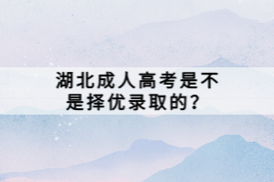 湖北成人高考是不是擇優(yōu)錄取的？