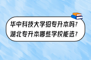 華中科技大學(xué)招專升本嗎？湖北專升本哪些學(xué)校能選？