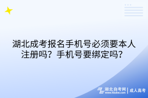 湖北成考報名手機(jī)號必須要本人注冊嗎？手機(jī)號要綁定嗎？
