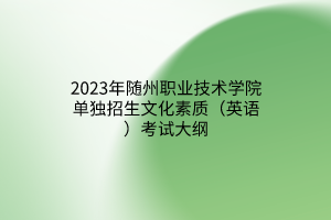 2023年隨州職業(yè)技術(shù)學(xué)院?jiǎn)为?dú)招生文化素質(zhì)（英語(yǔ)）考試大綱