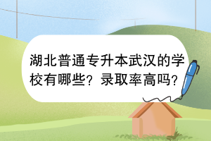 湖北普通專升本武漢的學(xué)校有哪些？錄取率高嗎？