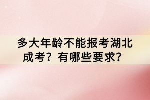 多大年齡不能報(bào)考湖北成考？有哪些要求？