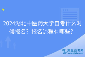 2024湖北中醫(yī)藥大學(xué)自考什么時(shí)候報(bào)名？報(bào)名流程有哪些？