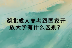 湖北成人高考跟國家開放大學(xué)有什么區(qū)別？