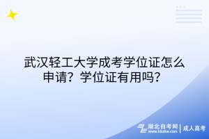 武漢輕工大學(xué)成考學(xué)位證怎么申請(qǐng)？學(xué)位證有用嗎？