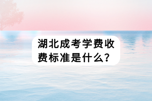 湖北成考學(xué)費收費標(biāo)準(zhǔn)是什么？