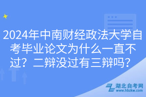 2024年中南財經(jīng)政法大學自考畢業(yè)論文為什么一直不過？二辯沒過有三辯嗎？