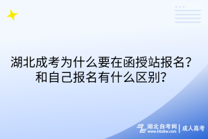 湖北成考為什么要在函授站報名？和自己報名有什么區(qū)別？
