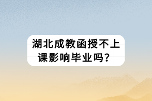 湖北成教函授不上課影響畢業(yè)嗎？