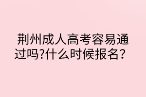 荊州成人高考容易通過(guò)嗎?什么時(shí)候報(bào)名？