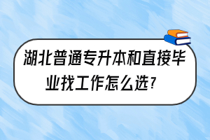 湖北普通專升本和直接畢業(yè)找工作怎么選？