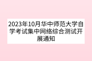 2023年10月華中師范大學(xué)自學(xué)考試集中網(wǎng)絡(luò)綜合測(cè)試開展通知