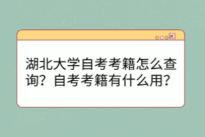 湖北大學(xué)自考考籍怎么查詢？自考考籍有什么用？