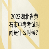 2023湖北省黃石市中考考試時間是什么時候？