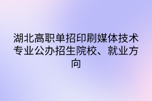 湖北高職單招印刷媒體技術(shù)專業(yè)公辦招生院校、就業(yè)方向