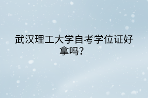 武漢理工大學自考學位證好拿嗎？