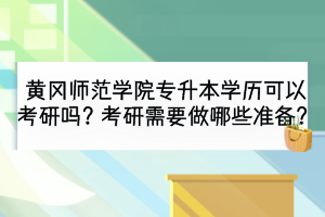 黃岡師范學院專升本學歷可以考研嗎？考研需要做哪些準備？