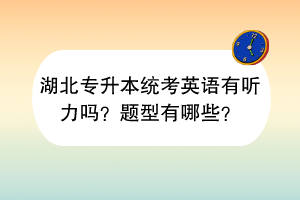 湖北專升本統(tǒng)考英語有聽力嗎？題型有哪些？