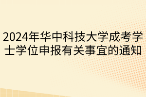 2024年華中科技大學(xué)成考學(xué)士學(xué)位申報有關(guān)事宜的通知