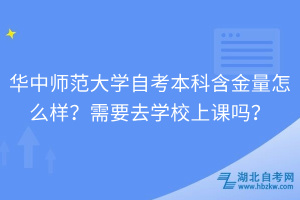 華中師范大學(xué)自考本科含金量怎么樣？需要去學(xué)校上課嗎？