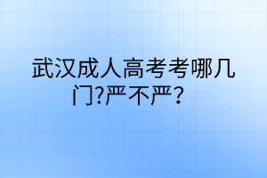 武漢成人高考考哪幾門?嚴不嚴？