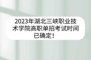 2023年湖北三峽職業(yè)技術(shù)學(xué)院高職單招考試時間已確定！