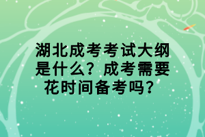 湖北成考考試大綱是什么？成考需要花時間備考嗎？