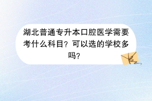 湖北普通專升本口腔醫(yī)學(xué)需要考什么科目？可以選的學(xué)校多嗎？