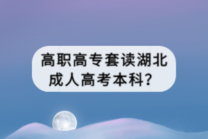 高職高專套讀湖北成人高考本科？