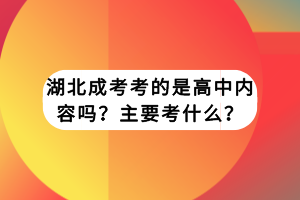 湖北成考考的是高中內(nèi)容嗎？主要考什么？