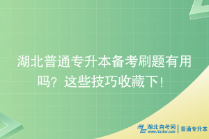 湖北普通專升本備考刷題有用嗎？這些技巧收藏下！