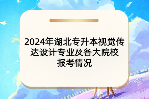 2024年湖北專升本視覺傳達(dá)設(shè)計(jì)專業(yè)及各大院校報(bào)考情況