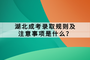 湖北成考錄取規(guī)則及注意事項(xiàng)是什么？