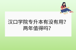 漢口學院專升本有沒有用？兩年值得嗎？
