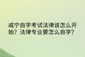 咸寧自學(xué)考試法律該怎么開始？法律專業(yè)要怎么自學(xué)？