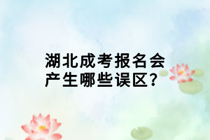 湖北成考報(bào)名會產(chǎn)生哪些誤區(qū)？